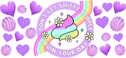 Don’t Let Shitty People Ruin Your Day - 16oz UVDTF Transfer